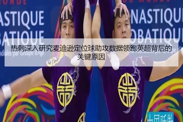 热刺深入研究麦迪逊定位球助攻数据领跑英超背后的关键原因