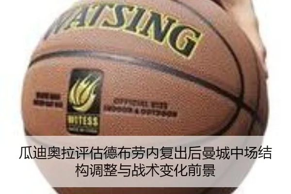 瓜迪奥拉评估德布劳内复出后曼城中场结构调整与战术变化前景